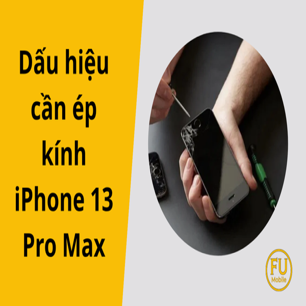 Dấu hiệu cần ép kính iPhone 13 Pro Max: Nhận biết đúng bệnh, không tốn tiền oan