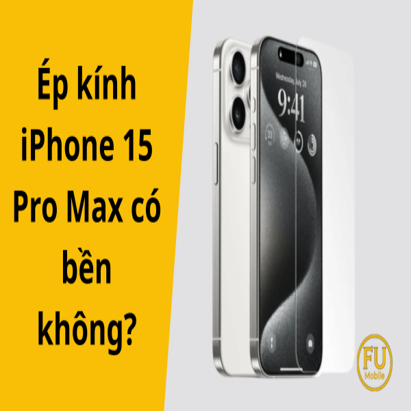 Ép kính iPhone 15 Pro Max có bền không? 3 yếu tố quyết định