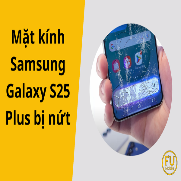 Mặt kính Samsung Galaxy S25 Plus bị nứt – Giải pháp an toàn