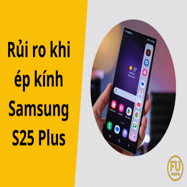 Rủi ro khi ép kính Samsung S25 Plus: 5 nguy cơ bạn cần biết