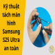 Tìm hiểu kỹ thuật tách màn hình Samsung S25 Ultra an toàn